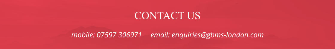 CONTACT US mobile: 07597 306971	email: enquiries@gbms-london.com
